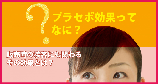 プラセボ効果ってなに？　販売時の接客にも関わるその効果とは？